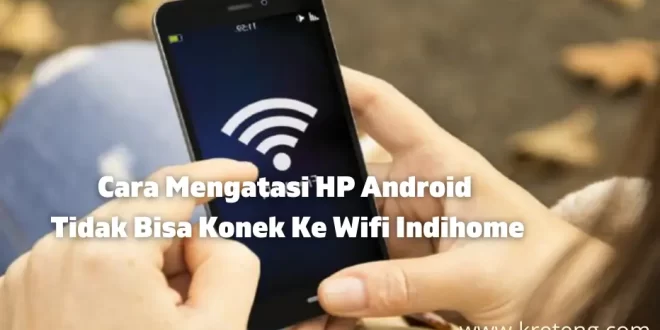 Cara Mengatasi HP Android Tidak Bisa Konek Ke Wifi Indihome